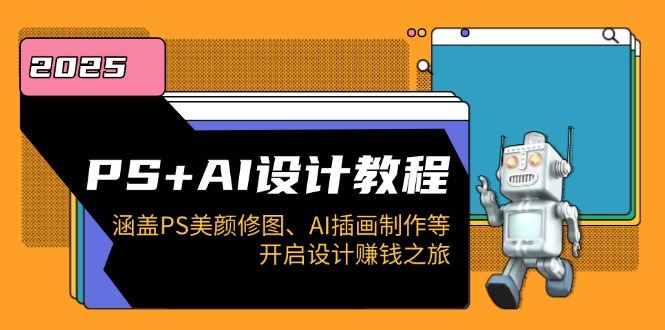 PS+AI设计教程：涵盖PS美颜修图、AI插画制作等，开启设计赚钱之旅-网赚项目平台