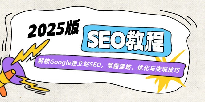 2025版SEO教程：解锁Google独立站SEO，掌握建站、优化与变现技巧-网赚项目平台