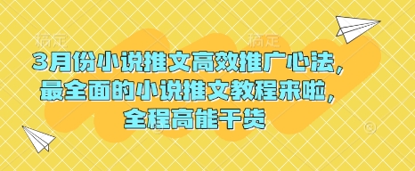 3月份小说推文高效推广心法，最全面的小说推文教程来啦，全程高能干货-网赚项目平台