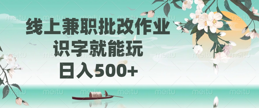线上兼职批改作业，识字就能玩，日入500+-网赚项目平台