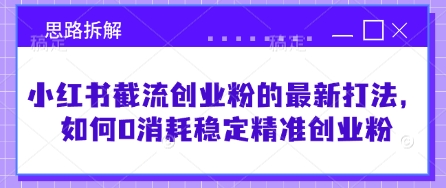 小红书截流创业粉的最新打法，如何0消耗稳定精准创业粉【思路拆解】-网赚项目平台