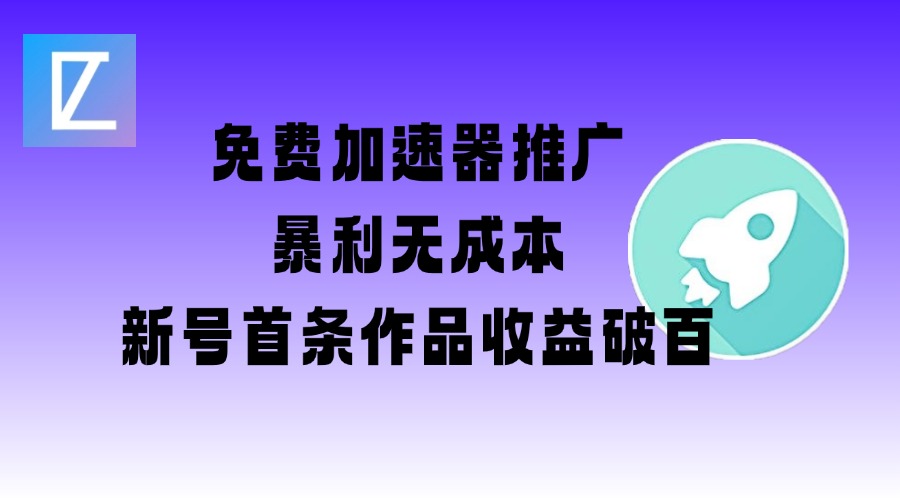 免费加速器推广项目_新号首条作品收益破百【图文+视频+2w字教程】-网赚项目平台