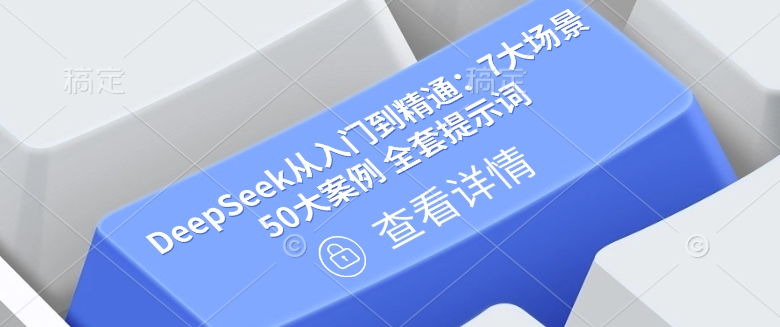 DeepSeek从入门到精通：7大场景 50大案例 全套提示词【文档】-网赚项目平台
