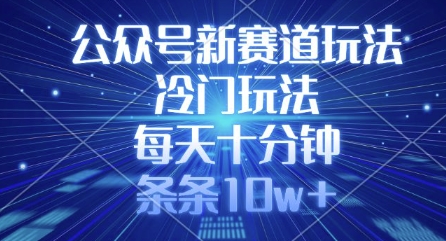 公众号新赛道玩法，冷门玩法，每天十分钟，条条10w+-网赚项目平台