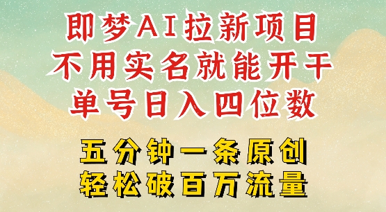 2025抖音新项目，即梦AI拉新，不用实名就能做，几分钟一条原创作品，全职干单日收益突破四位数-网赚项目平台