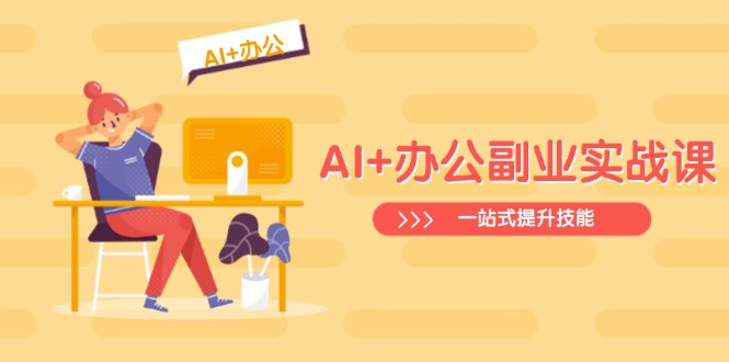 AI+办公副业实战课：从Excel到PPT，从行业分析到视频制作，一站式提升技能-网赚项目平台