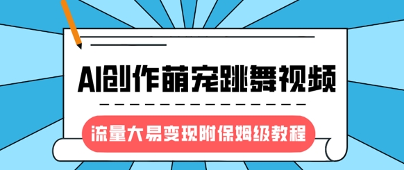 最新风口项目，AI创作萌宠跳舞视频，流量大易变现，附保姆级教程-网赚项目平台