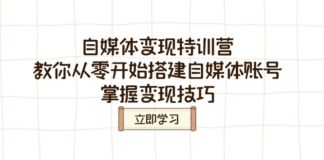 自媒体变现特训营，教你从零开始搭建自媒体账号，掌握变现技巧-网赚项目平台