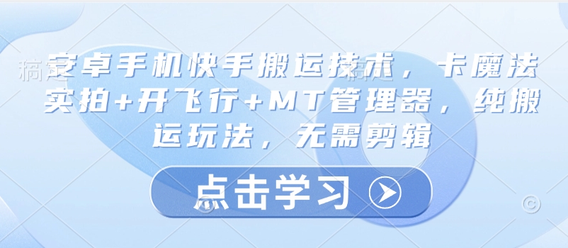 安卓手机快手搬运技术，卡魔法实拍+开飞行+MT管理器，纯搬运玩法，无需剪辑-网赚项目平台