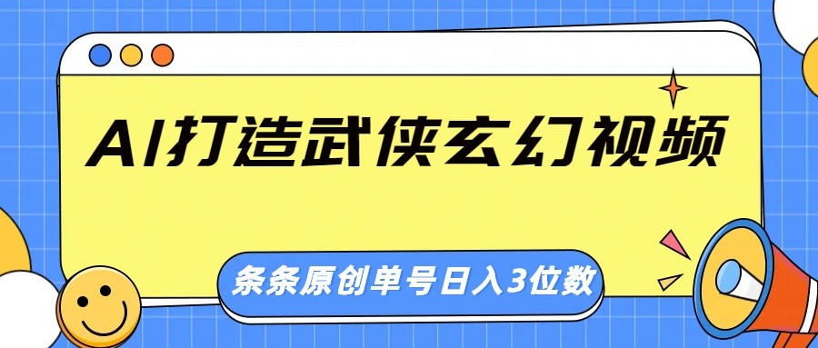 AI打造武侠玄幻视频，条条原创、画风惊艳，单号轻松日入三位数-网赚项目平台