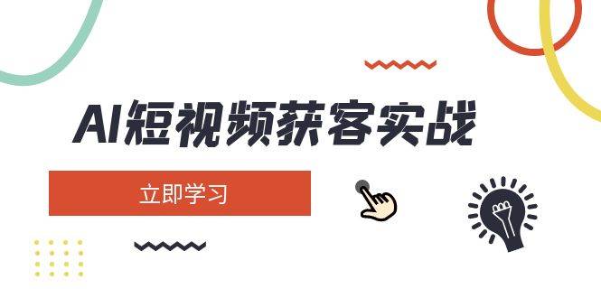 AI短视频获客实战：涵盖矩阵营销、搭建、定位、素材拍摄、起号、变现等-网赚项目平台
