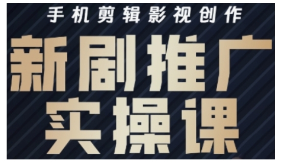 影视短剧号运营与剪辑实战全攻略，手机剪辑影视创作，新剧推广实操课-网赚项目平台