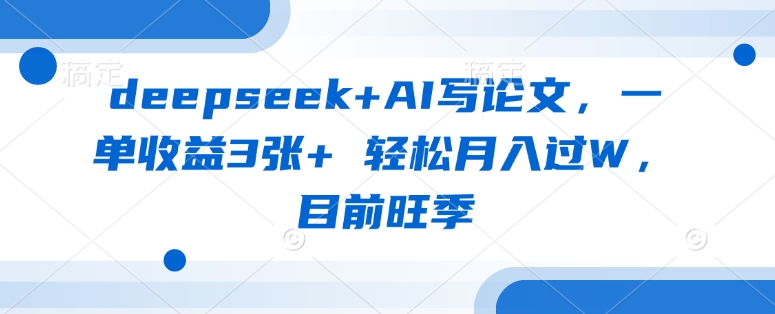 deepseek+AI写论文，一单收益3张+ 轻松月入过W，目前旺季-网赚项目平台