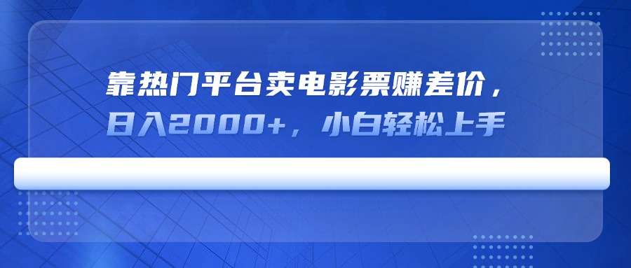 靠热门平台卖电影票赚差价，日入2000+，小白轻松上手-网赚项目平台
