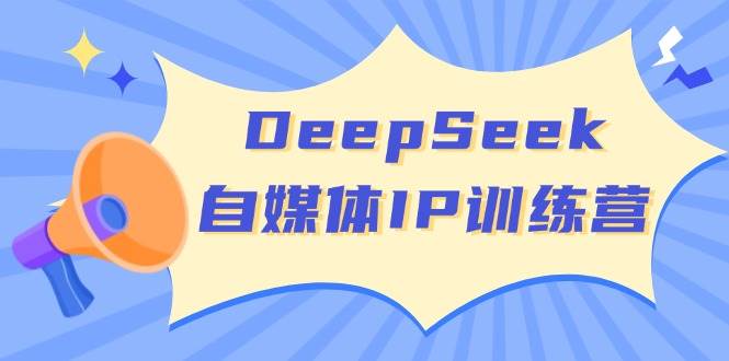 DeepSeek自媒体IP训练营，掌握四位定位法 长板变现模型 开启自媒体新篇章(更新)-网赚项目平台