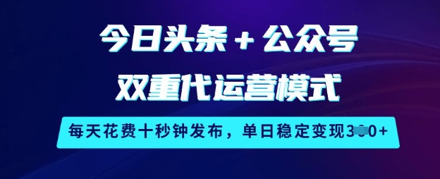 今日头条+公众号双重代运营模式，每天花费十秒钟发布，单日稳定变现3张【揭秘】-网赚项目平台