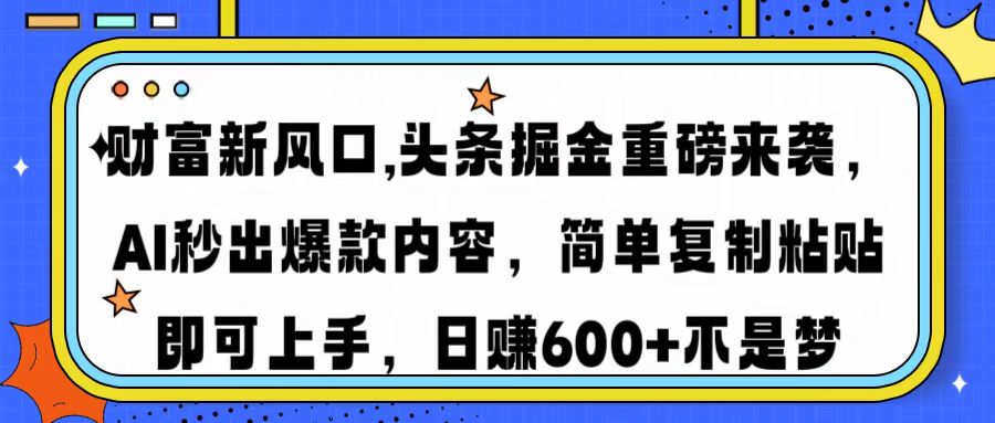 财富新风口,头条掘金重磅来袭AI秒出爆款内容简单复制粘贴即可上手，日…-网赚项目平台