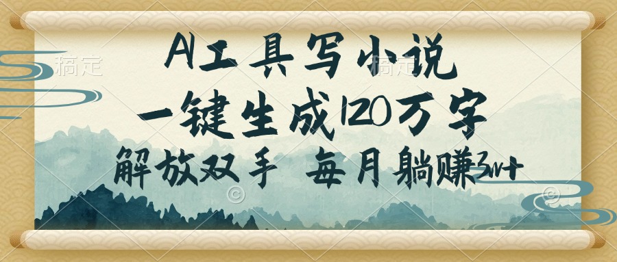 AI工具写小说，一键生成120万字，解放双手，每月躺赚3w+-网赚项目平台