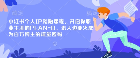 小红书个人IP陪跑课程，开启你职业生涯的PLAN-B，素人也能火成为百万博主的流量密码-网赚项目平台