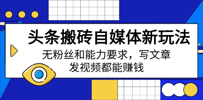 头条搬砖自媒体新玩法，无粉丝和能力要求，写文章、发视频都能赚钱-网赚项目平台