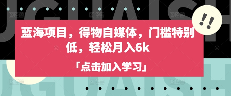 蓝海项目，得物自媒体，门槛特别低，轻松月入6k-网赚项目平台
