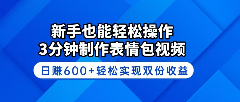 新手也能轻松操作！3分钟制作表情包视频，日赚600+轻松实现双份收益-网赚项目平台