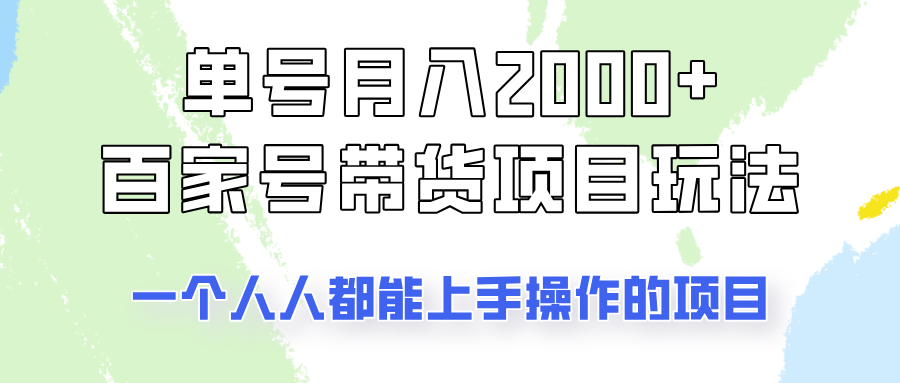 单号单月2000+的百家号带货玩法，一个人人能做的项目！-网赚项目平台