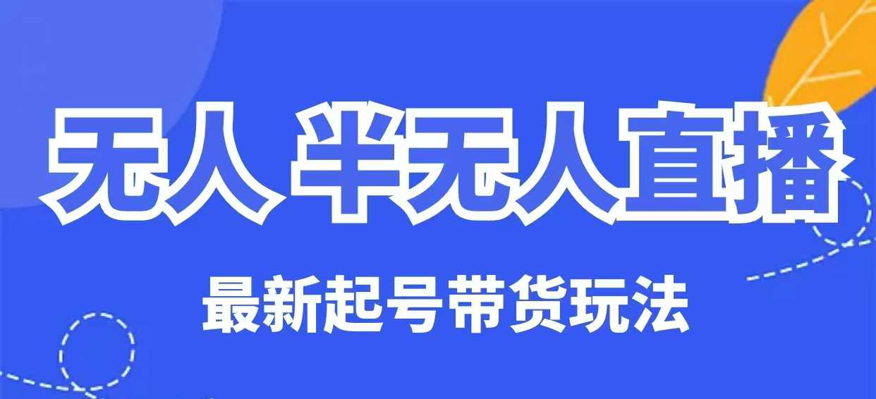 无人半无人直播最新起号带货玩法，全是干货(保姆级教程)-网赚项目平台