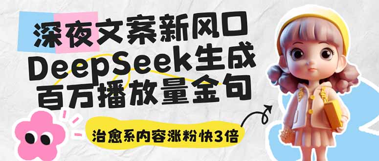 深夜文案新风口：DeepSeek生成百万播放量金句，治愈系内容涨粉快3倍-网赚项目平台