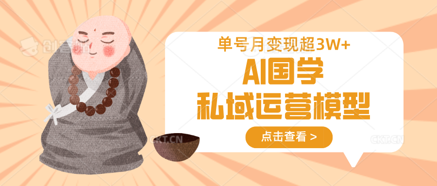 AI国学私域运营模型，无成本、变现快、周期短、持续性强，单号月变现3w+-网赚项目平台