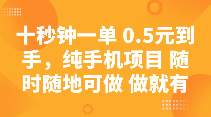 十秒钟一单 0.5元到手，纯手机项目 随时随地可做 做就有-网赚项目平台