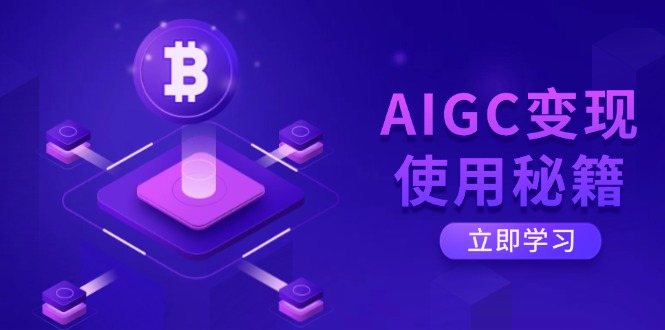 AIGC变现使用秘籍：从了解ChatGPT底层逻辑开始，开启高效智能之旅-网赚项目平台