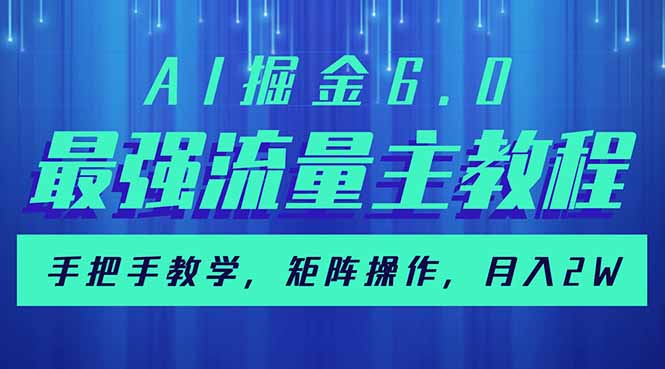 AI掘金6.0，最强流量主教程，手把手教学，矩阵操作，月入2w+-网赚项目平台