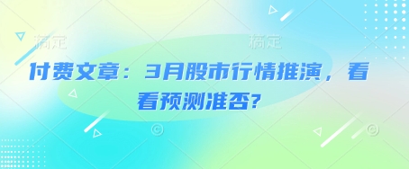 付费文章：3月股市行情推演，看看预测准否?-网赚项目平台