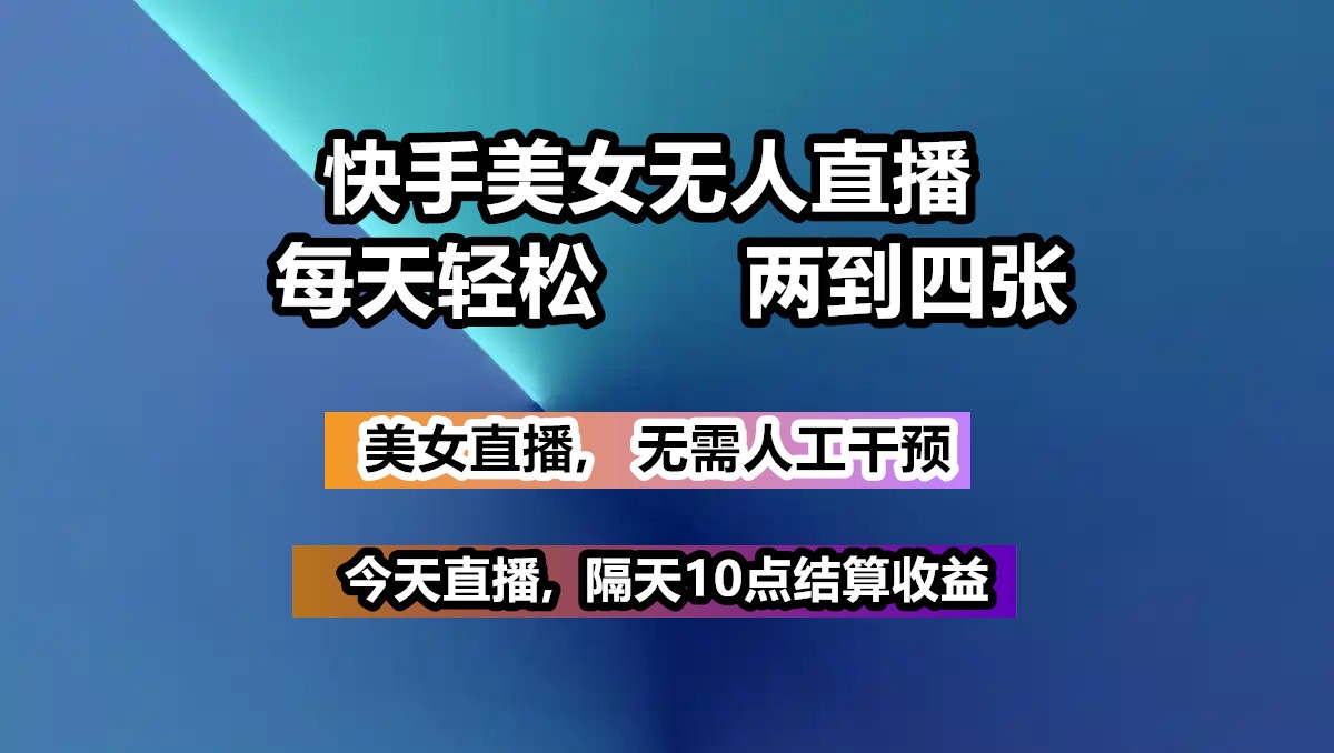 快手美女无人直播, 每天最少一到三张,全程托管无需人工干涉-网赚项目平台