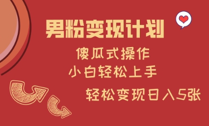 男粉变现计划，傻瓜式操作，小白轻松日入多张【揭秘】-网赚项目平台