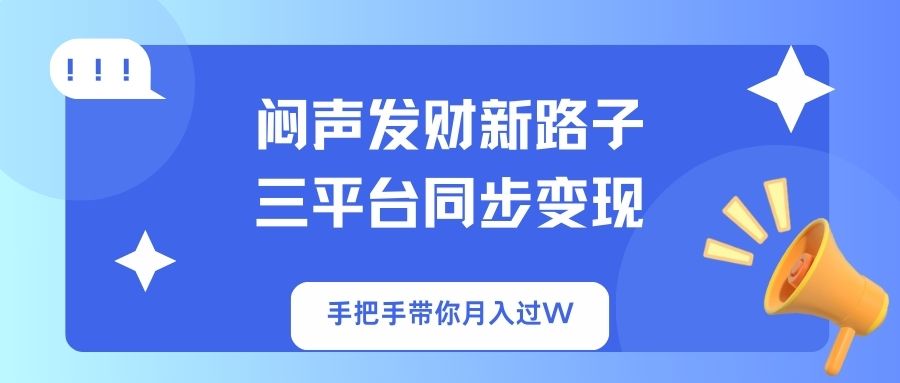 闷声发财新路子！三平台同步变现，手把手带你月入过W-网赚项目平台