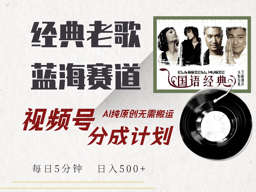 视频号经典老歌赛道，靠视频号分成计划收益拿到手软，AI纯原创、无脑搬…-网赚项目平台