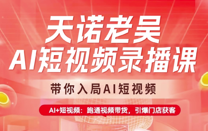天诺老吴AI短视频录播课，带你入局AI短视频，AI+短视频，跑通视频带货-网赚项目平台
