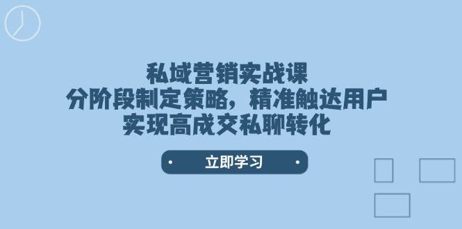 私域营销实战课，分阶段制定策略，精准触达用户，实现高成交私聊转化-网赚项目平台
