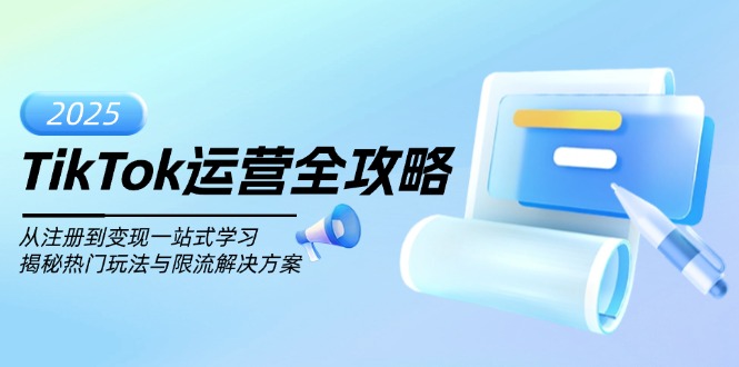 TikTok运营全攻略，从注册到变现一站式学习，揭秘热门玩法与限流解决方案-网赚项目平台