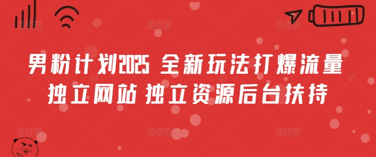 男粉计划2025  全新玩法打爆流量 独立网站 独立资源后台扶持【揭秘】-网赚项目平台