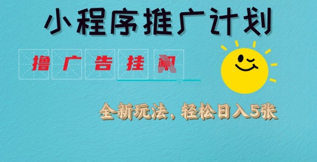 小程序推广计划，撸广告挂JI全新玩法，轻松日均四张【揭秘】-网赚项目平台