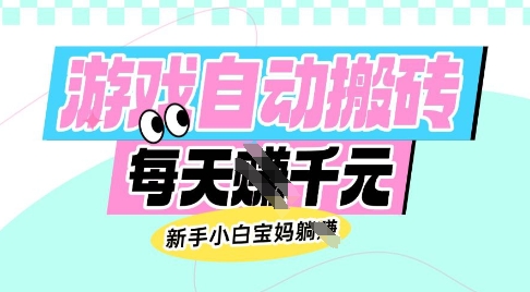 老款游戏自动搬砖，每日收益多张，新手小白宝妈也可以操作【揭秘】-网赚项目平台
