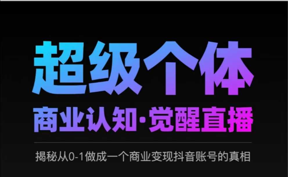 2025超级个体商业认知·觉醒直播，揭秘从0-1做成一个商业变现抖音账号的真相-网赚项目平台