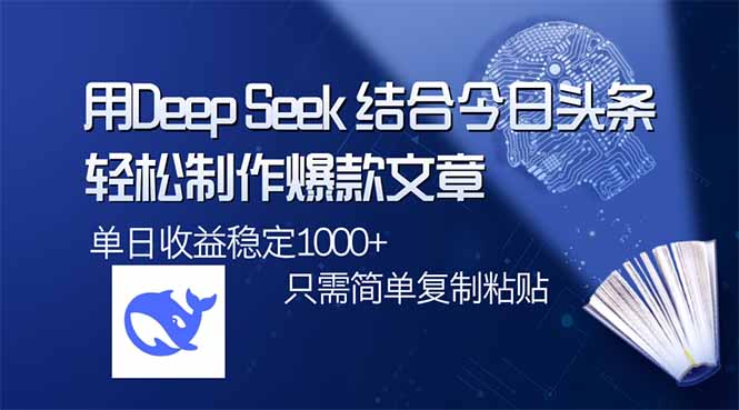 用DeepSeek结合今日头条，轻松制作爆款文章，单日稳定1000+，只需简单…-网赚项目平台