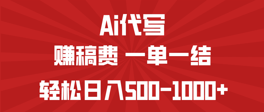 AI代写赚稿费，一单一结，小白宝妈也能轻松日入500-1000+-网赚项目平台