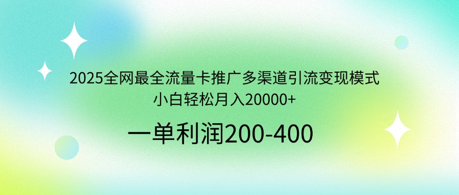 2025全网最全流量卡推广多渠道引流变现模式，小白轻松月入20000+-网赚项目平台