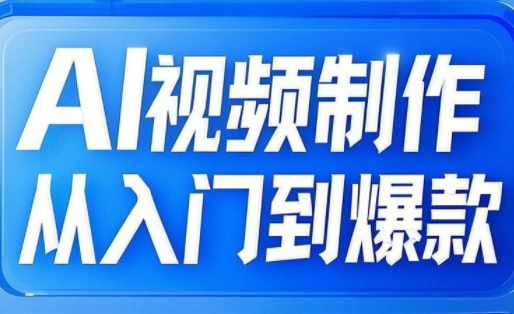 AI视频制作从入门到爆款，从文生图到图生视频，全链路打造自媒体爆款视频-网赚项目平台