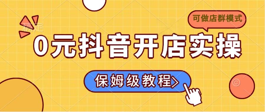 0元抖音开店实操，保姆级教程适合小白(可做店群模式-网赚项目平台